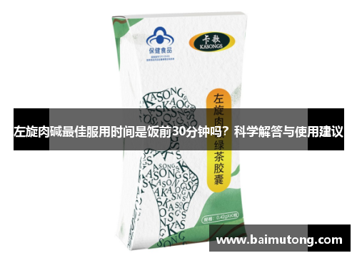 左旋肉碱最佳服用时间是饭前30分钟吗？科学解答与使用建议