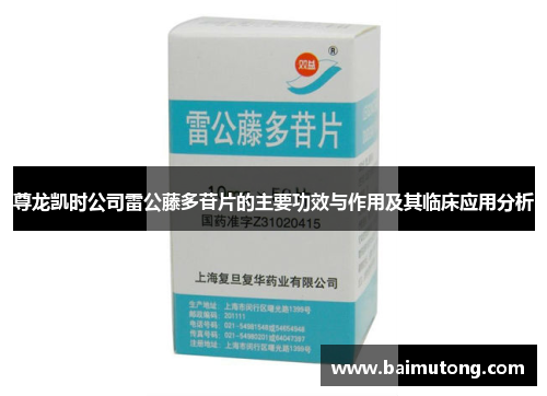 尊龙凯时公司雷公藤多苷片的主要功效与作用及其临床应用分析