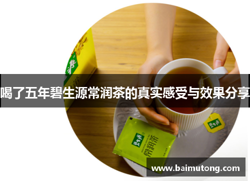 喝了五年碧生源常润茶的真实感受与效果分享